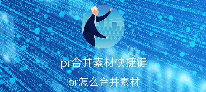 pr合并素材快捷键 pr怎么合并素材？